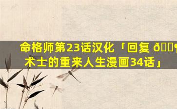 命格师第23话汉化「回复 🐶 术士的重来人生漫画34话」